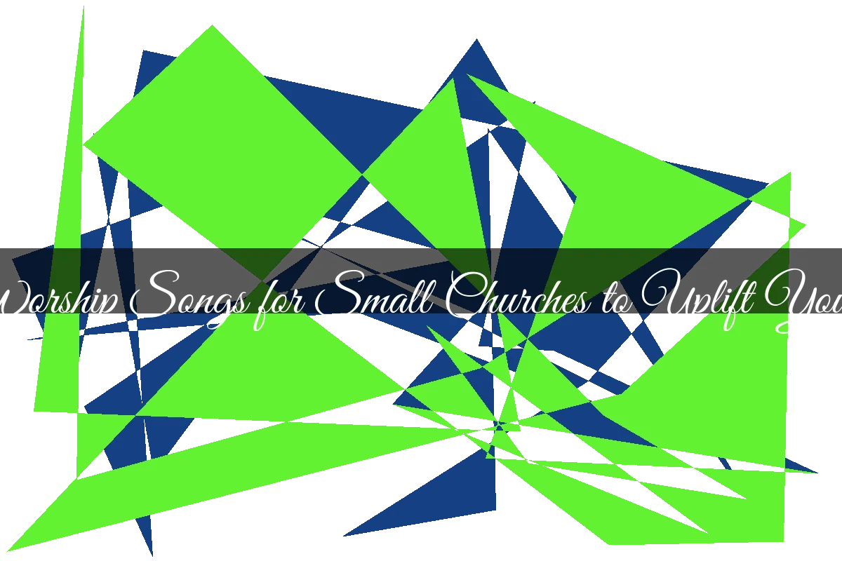 7 Powerful Worship Songs For Small Churches To Uplift Your Congregation